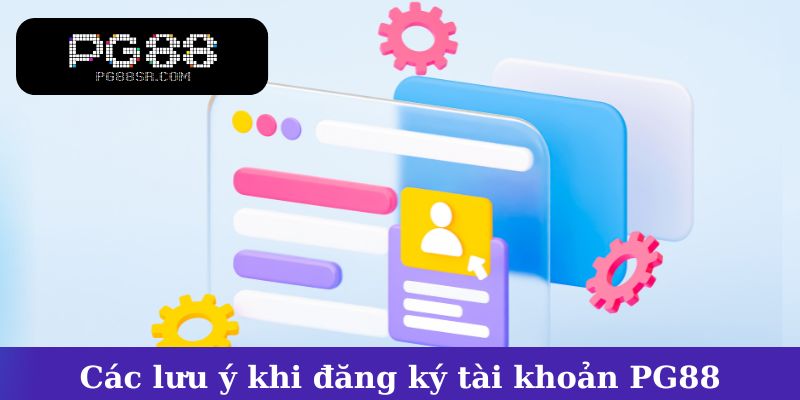 Các lưu ý quan trọng khi đăng ký tài khoản PG88